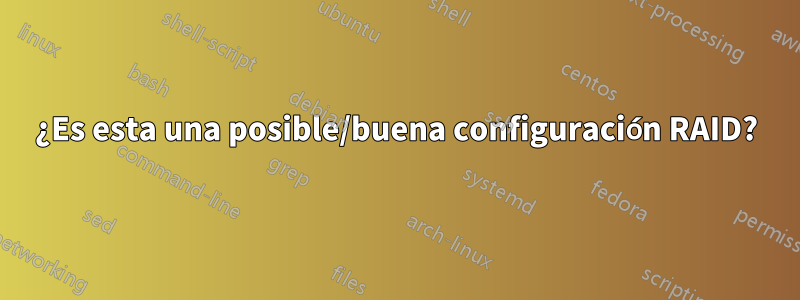 ¿Es esta una posible/buena configuración RAID?