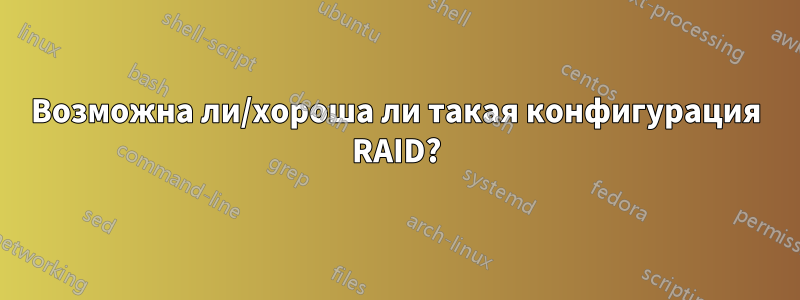 Возможна ли/хороша ли такая конфигурация RAID?