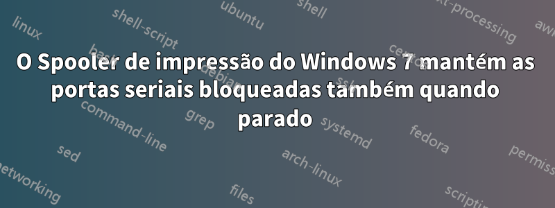 O Spooler de impressão do Windows 7 mantém as portas seriais bloqueadas também quando parado