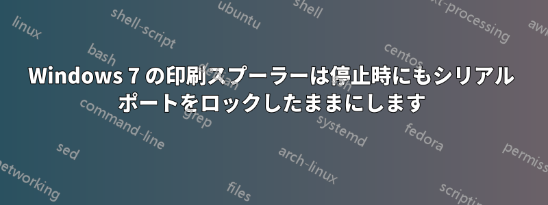 Windows 7 の印刷スプーラーは停止時にもシリアル ポートをロックしたままにします