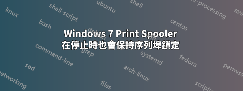 Windows 7 Print Spooler 在停止時也會保持序列埠鎖定