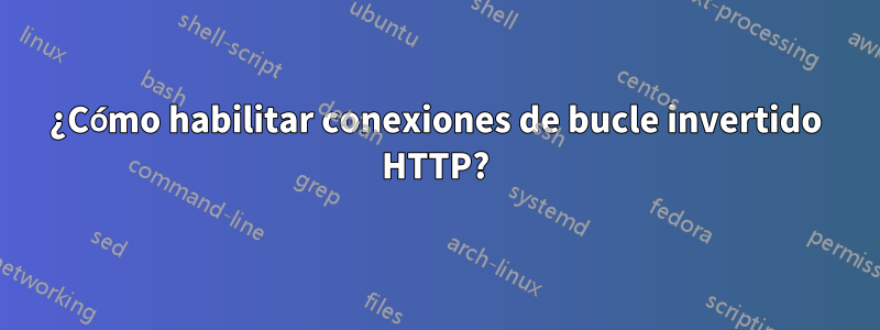 ¿Cómo habilitar conexiones de bucle invertido HTTP?