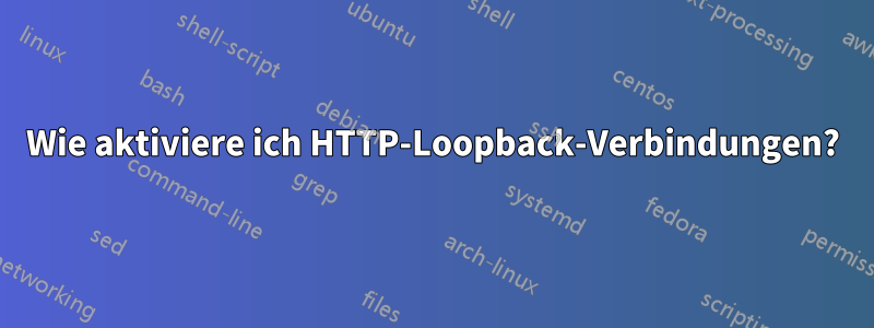 Wie aktiviere ich HTTP-Loopback-Verbindungen?