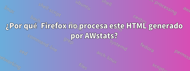 ¿Por qué Firefox no procesa este HTML generado por AWstats?