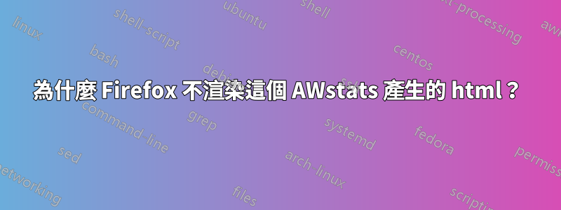 為什麼 Firefox 不渲染這個 AWstats 產生的 html？