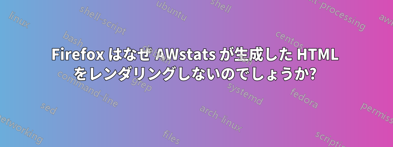 Firefox はなぜ AWstats が生成した HTML をレンダリングしないのでしょうか?