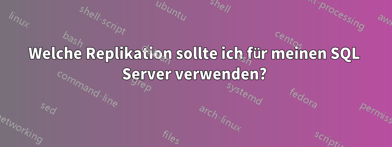 Welche Replikation sollte ich für meinen SQL Server verwenden?