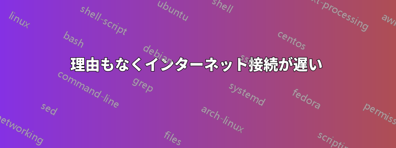 理由もなくインターネット接続が遅い