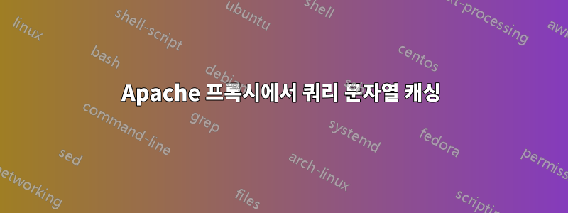 Apache 프록시에서 쿼리 문자열 캐싱