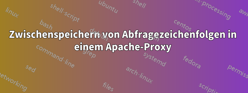 Zwischenspeichern von Abfragezeichenfolgen in einem Apache-Proxy