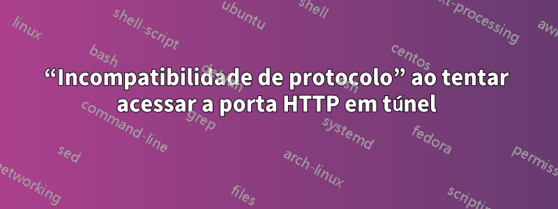 “Incompatibilidade de protocolo” ao tentar acessar a porta HTTP em túnel