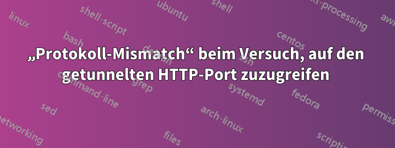 „Protokoll-Mismatch“ beim Versuch, auf den getunnelten HTTP-Port zuzugreifen