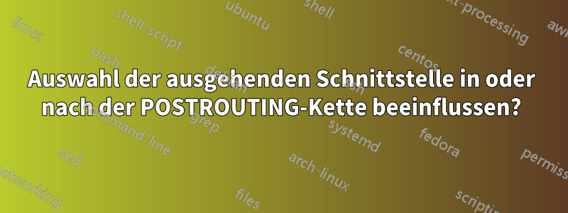 Auswahl der ausgehenden Schnittstelle in oder nach der POSTROUTING-Kette beeinflussen?