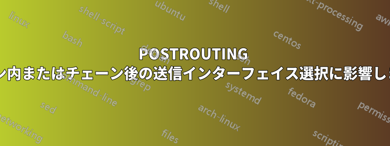 POSTROUTING チェーン内またはチェーン後の送信インターフェイス選択に影響しますか?