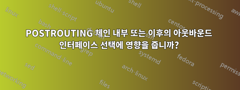 POSTROUTING 체인 내부 또는 이후의 아웃바운드 인터페이스 선택에 영향을 줍니까?