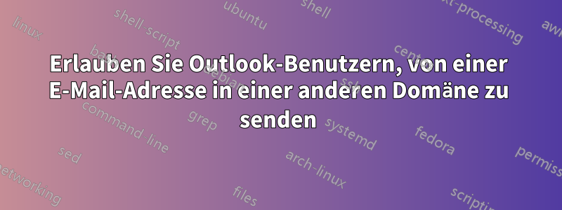 Erlauben Sie Outlook-Benutzern, von einer E-Mail-Adresse in einer anderen Domäne zu senden