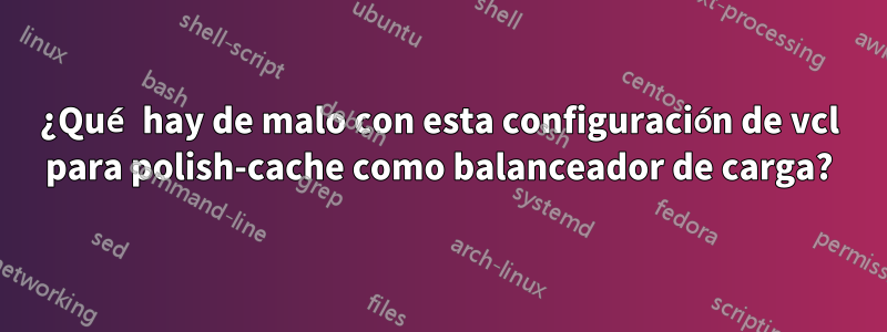 ¿Qué hay de malo con esta configuración de vcl para polish-cache como balanceador de carga?