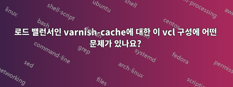 로드 밸런서인 varnish-cache에 대한 이 vcl 구성에 어떤 문제가 있나요?