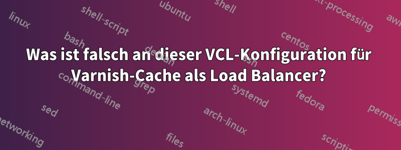 Was ist falsch an dieser VCL-Konfiguration für Varnish-Cache als Load Balancer?