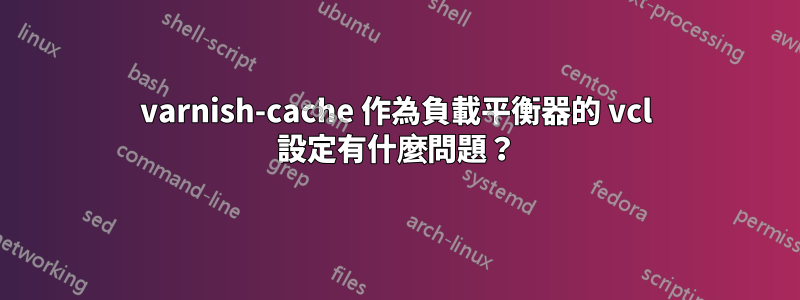 varnish-cache 作為負載平衡器的 vcl 設定有什麼問題？