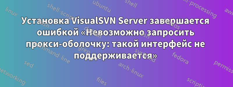 Установка VisualSVN Server завершается ошибкой «Невозможно запросить прокси-оболочку: такой интерфейс не поддерживается»