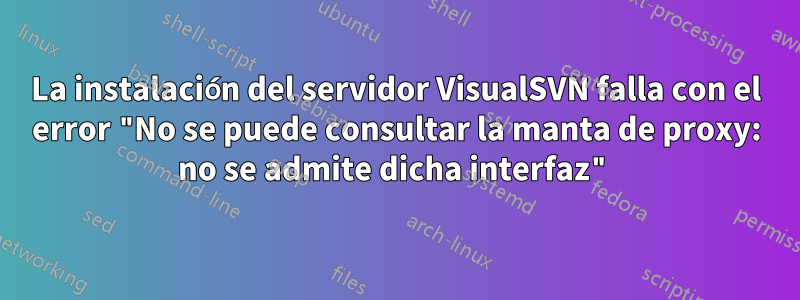 La instalación del servidor VisualSVN falla con el error "No se puede consultar la manta de proxy: no se admite dicha interfaz"