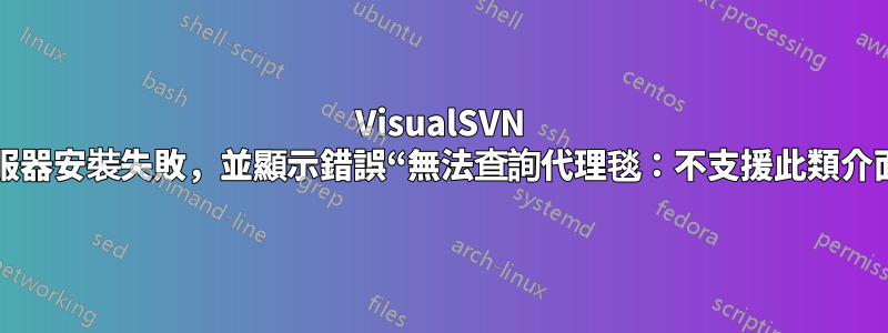 VisualSVN 伺服器安裝失敗，並顯示錯誤“無法查詢代理毯：不支援此類介面”