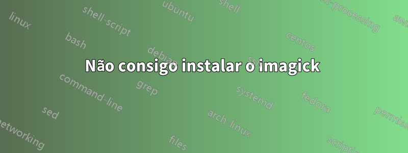 Não consigo instalar o imagick