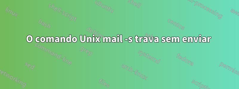 O comando Unix mail -s trava sem enviar