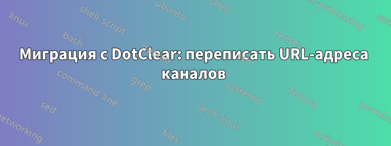 Миграция с DotClear: переписать URL-адреса каналов