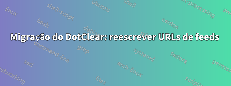 Migração do DotClear: reescrever URLs de feeds