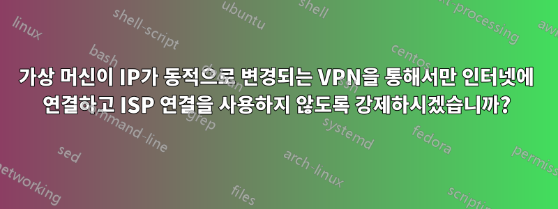 가상 머신이 IP가 동적으로 변경되는 VPN을 통해서만 인터넷에 연결하고 ISP 연결을 사용하지 않도록 강제하시겠습니까?