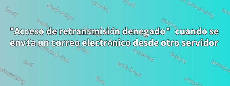 "Acceso de retransmisión denegado" cuando se envía un correo electrónico desde otro servidor