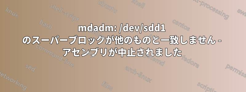 mdadm: /dev/sdd1 のスーパーブロックが他のものと一致しません - アセンブリが中止されました