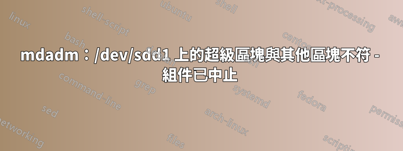 mdadm：/dev/sdd1 上的超級區塊與其他區塊不符 - 組件已中止