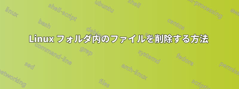 Linux フォルダ内のファイルを削除する方法