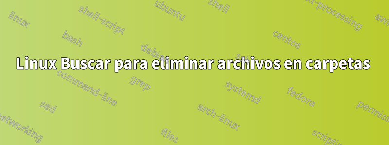 Linux Buscar para eliminar archivos en carpetas