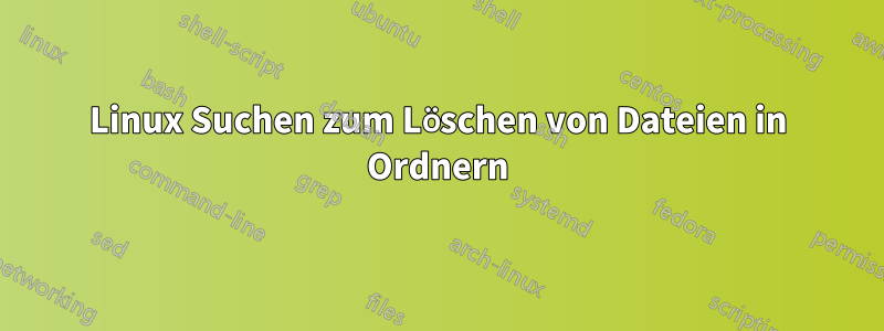 Linux Suchen zum Löschen von Dateien in Ordnern