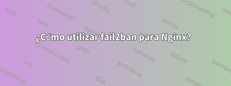 ¿Cómo utilizar fail2ban para Nginx? 