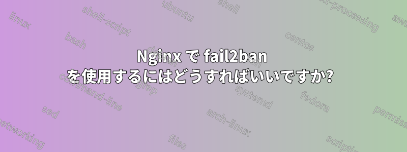 Nginx で fail2ban を使用するにはどうすればいいですか? 