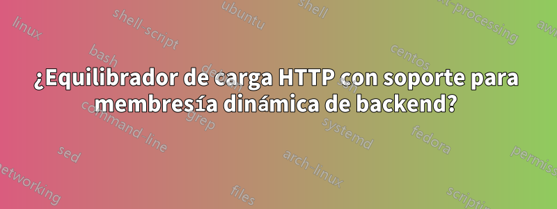 ¿Equilibrador de carga HTTP con soporte para membresía dinámica de backend?