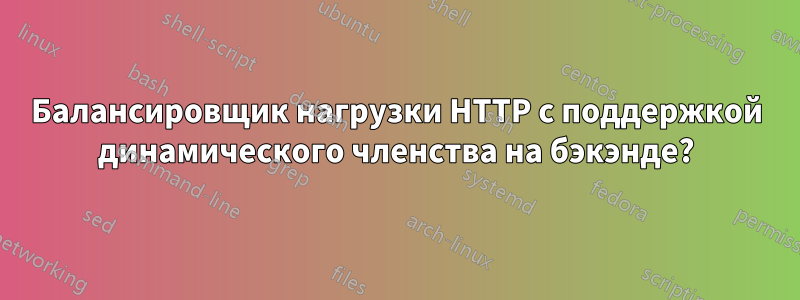 Балансировщик нагрузки HTTP с поддержкой динамического членства на бэкэнде?