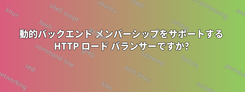 動的バックエンド メンバーシップをサポートする HTTP ロード バランサーですか?