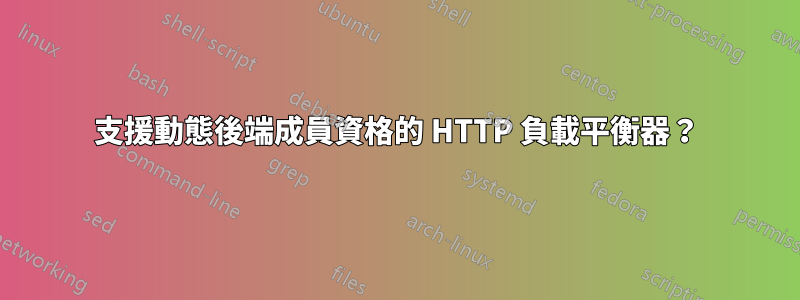 支援動態後端成員資格的 HTTP 負載平衡器？