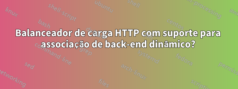 Balanceador de carga HTTP com suporte para associação de back-end dinâmico?