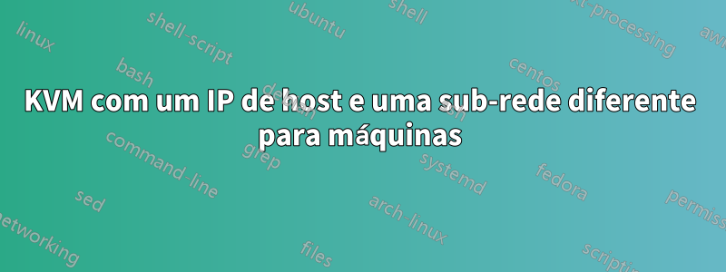 KVM com um IP de host e uma sub-rede diferente para máquinas