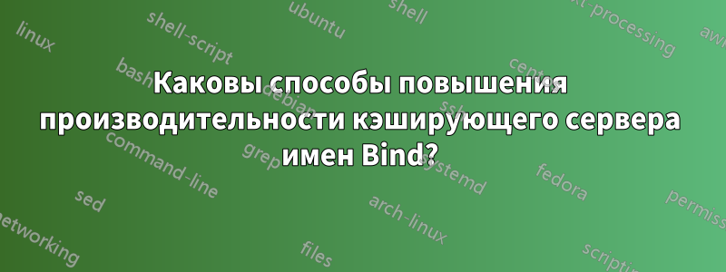 Каковы способы повышения производительности кэширующего сервера имен Bind?