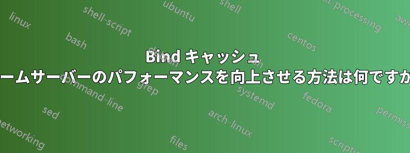 Bind キャッシュ ネームサーバーのパフォーマンスを向上させる方法は何ですか?