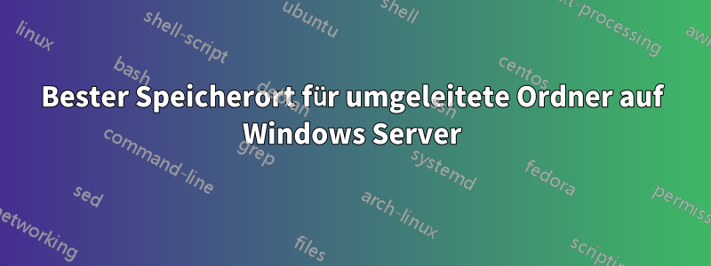 Bester Speicherort für umgeleitete Ordner auf Windows Server