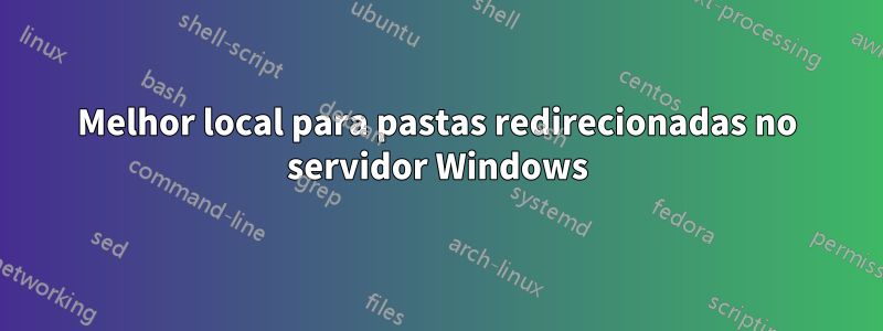 Melhor local para pastas redirecionadas no servidor Windows